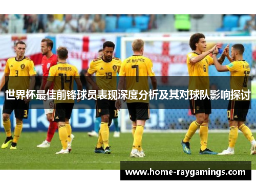 世界杯最佳前锋球员表现深度分析及其对球队影响探讨