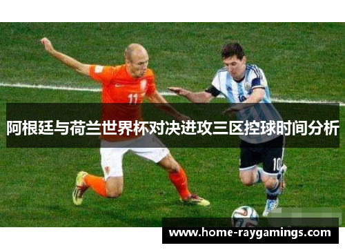 阿根廷与荷兰世界杯对决进攻三区控球时间分析