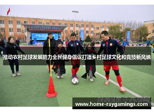 推动农村足球发展助力全民健身倡议打造乡村足球文化和竞技新风貌