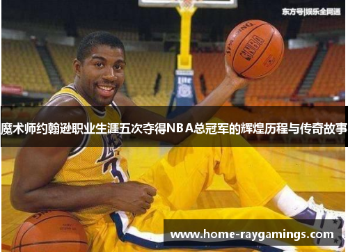 魔术师约翰逊职业生涯五次夺得NBA总冠军的辉煌历程与传奇故事