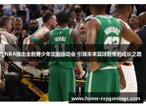 NBA推出全新青少年定制运动会 引领未来篮球新星的成长之路