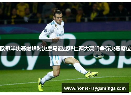 欧冠半决赛巅峰对决皇马迎战拜仁两大豪门争夺决赛席位