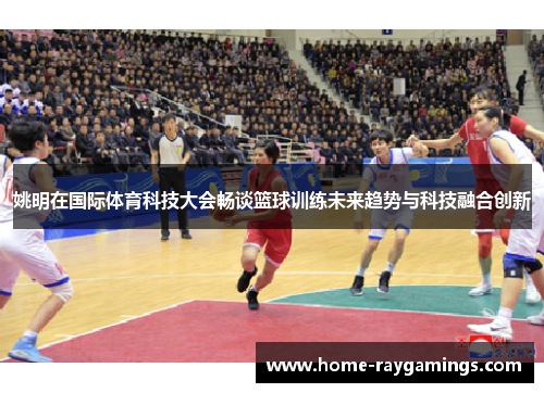 姚明在国际体育科技大会畅谈篮球训练未来趋势与科技融合创新