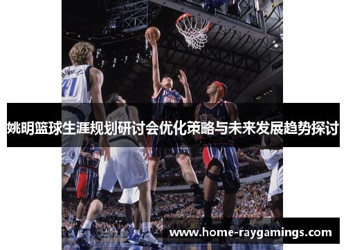 姚明篮球生涯规划研讨会优化策略与未来发展趋势探讨