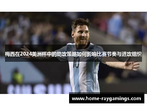 梅西在2024美洲杯中的助攻策略如何影响比赛节奏与进攻组织