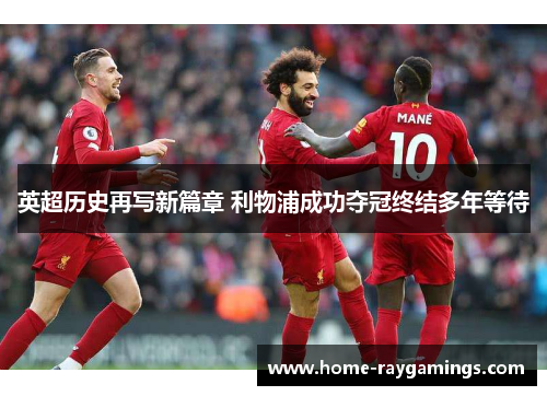 英超历史再写新篇章 利物浦成功夺冠终结多年等待