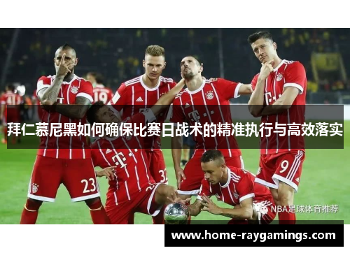 拜仁慕尼黑如何确保比赛日战术的精准执行与高效落实