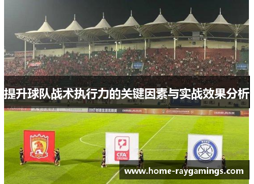 提升球队战术执行力的关键因素与实战效果分析