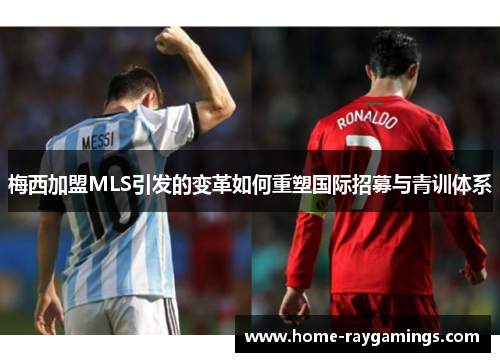 梅西加盟MLS引发的变革如何重塑国际招募与青训体系
