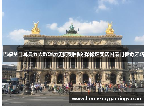 巴黎圣日耳曼五大辉煌历史时刻回顾 探秘这支法国豪门传奇之路