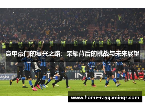 意甲豪门的复兴之路：荣耀背后的挑战与未来展望