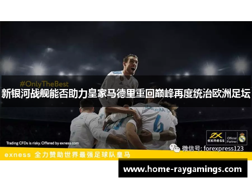 新银河战舰能否助力皇家马德里重回巅峰再度统治欧洲足坛