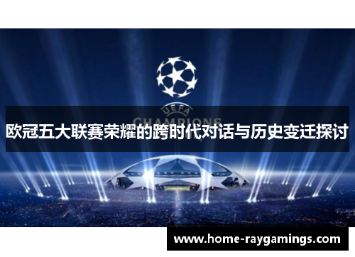 欧冠五大联赛荣耀的跨时代对话与历史变迁探讨