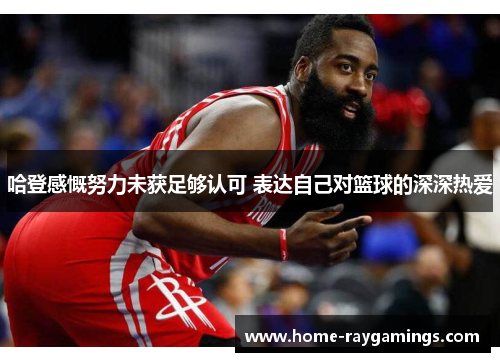 哈登感慨努力未获足够认可 表达自己对篮球的深深热爱
