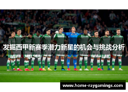 发掘西甲新赛季潜力新星的机会与挑战分析