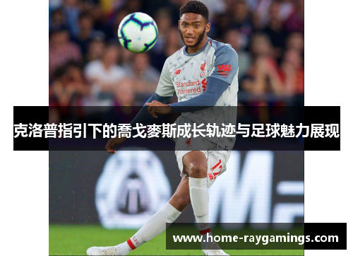 克洛普指引下的喬戈麥斯成长轨迹与足球魅力展现
