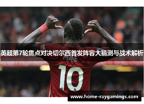 英超第7轮焦点对决切尔西首发阵容大猜测与战术解析