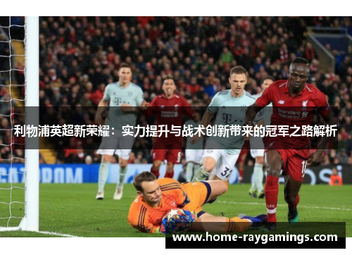 利物浦英超新荣耀：实力提升与战术创新带来的冠军之路解析