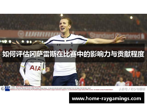 如何评估冈萨雷斯在比赛中的影响力与贡献程度