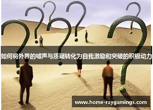 如何将外界的嘘声与质疑转化为自我激励和突破的积极动力