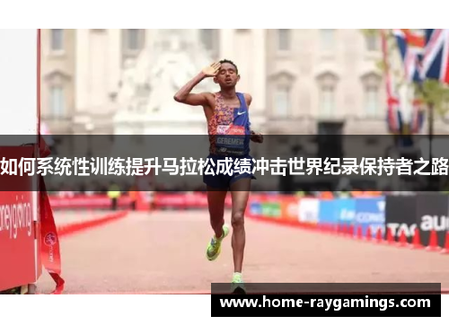如何系统性训练提升马拉松成绩冲击世界纪录保持者之路