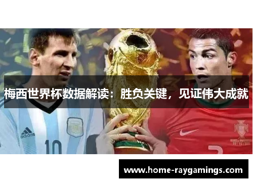 梅西世界杯数据解读：胜负关键，见证伟大成就