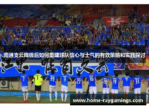 南通支云降级后如何重建球队信心与士气的有效策略和实践探讨