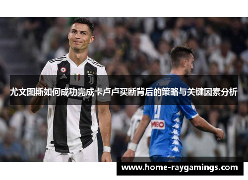 尤文图斯如何成功完成卡卢卢买断背后的策略与关键因素分析