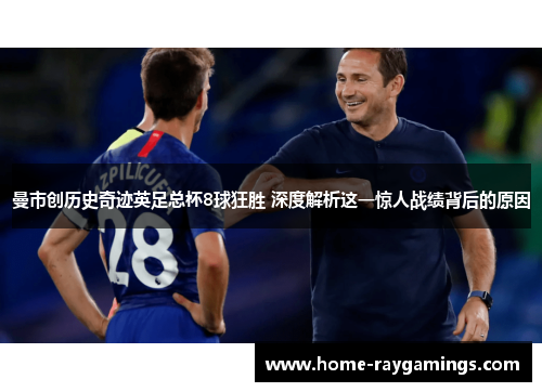 曼市创历史奇迹英足总杯8球狂胜 深度解析这一惊人战绩背后的原因