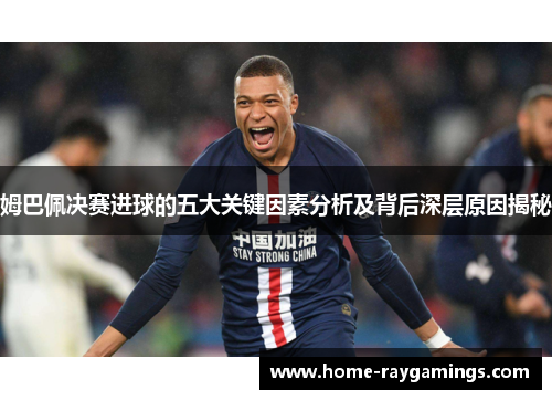 姆巴佩决赛进球的五大关键因素分析及背后深层原因揭秘