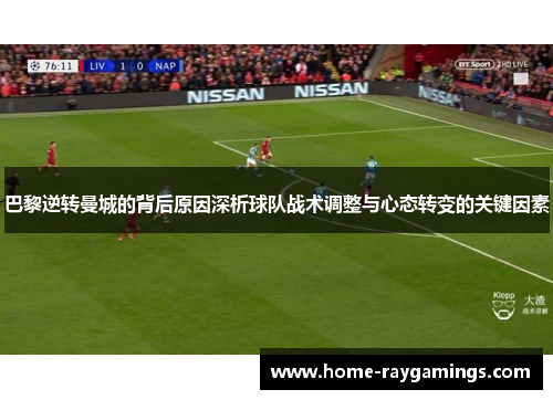巴黎逆转曼城的背后原因深析球队战术调整与心态转变的关键因素