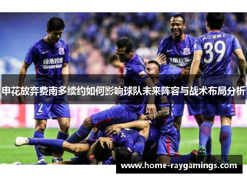 申花放弃费南多续约如何影响球队未来阵容与战术布局分析