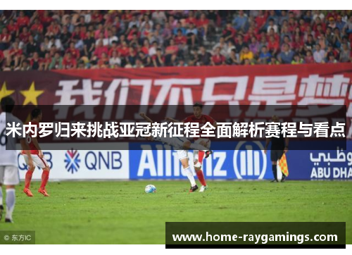 米内罗归来挑战亚冠新征程全面解析赛程与看点