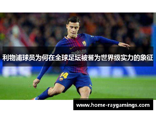 利物浦球员为何在全球足坛被誉为世界级实力的象征