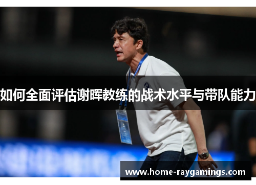 如何全面评估谢晖教练的战术水平与带队能力