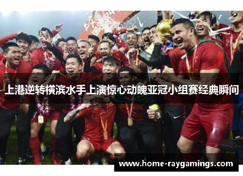 上港逆转横滨水手上演惊心动魄亚冠小组赛经典瞬间