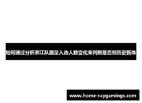 如何通过分析浙江队国足入选人数变化来判断是否创历史新高