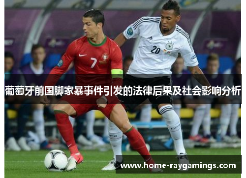 葡萄牙前国脚家暴事件引发的法律后果及社会影响分析