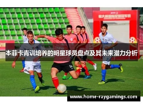 本菲卡青训培养的明星球员盘点及其未来潜力分析