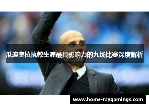 瓜迪奥拉执教生涯最具影响力的九场比赛深度解析