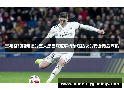皇马签约阿诺德的五大原因深度解析球迷热议的转会背后玄机