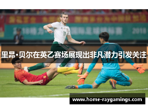 里昂·贝尔在英乙赛场展现出非凡潜力引发关注