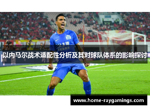 以内马尔战术适配性分析及其对球队体系的影响探讨