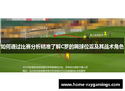 如何通过比赛分析精准了解C罗的踢球位置及其战术角色