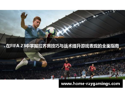 在FIFA 23中掌握拉齐奥技巧与战术提升游戏表现的全面指南