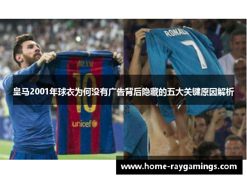 皇马2001年球衣为何没有广告背后隐藏的五大关键原因解析