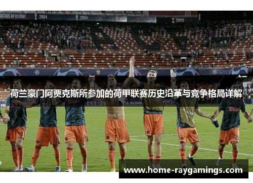 荷兰豪门阿贾克斯所参加的荷甲联赛历史沿革与竞争格局详解