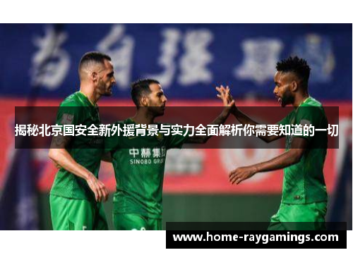 揭秘北京国安全新外援背景与实力全面解析你需要知道的一切