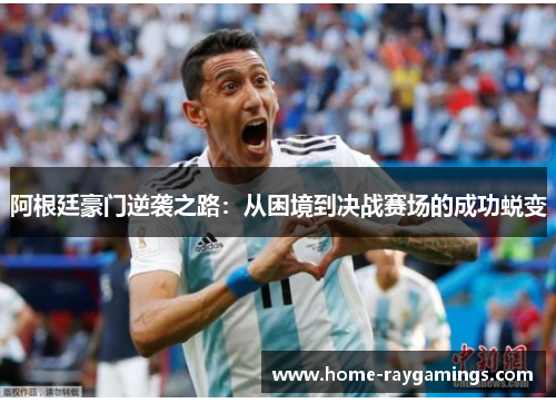 阿根廷豪门逆袭之路：从困境到决战赛场的成功蜕变
