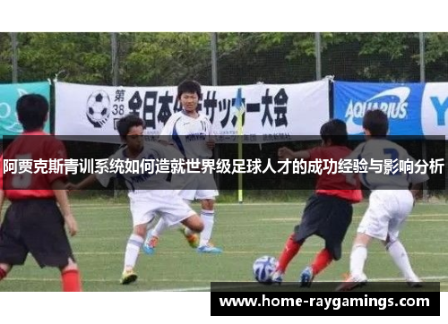 阿贾克斯青训系统如何造就世界级足球人才的成功经验与影响分析